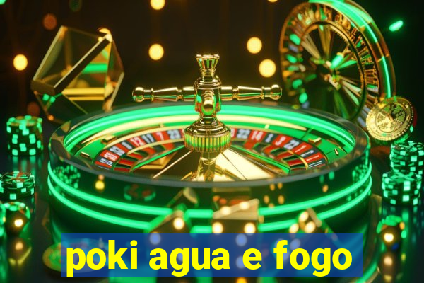 poki agua e fogo
